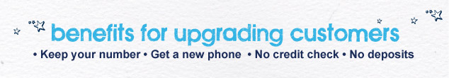 Benefits for upgrading customers - keep your number, get a new phone, no credit check, no deposits