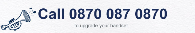 Call 0870 087 0870 to upgrade your handset