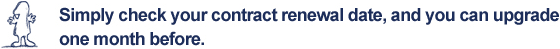Simply check your contract renewal date, and you can upgrade one month before